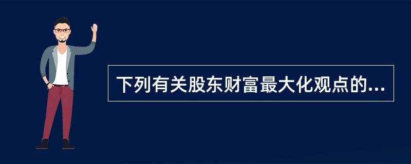下列有关股东财富最大化观点的说法中,不正确的是( )。