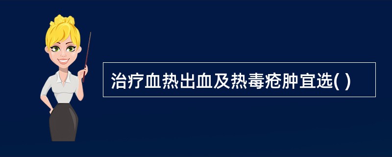 治疗血热出血及热毒疮肿宜选( )