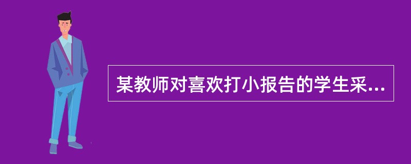 某教师对喜欢打小报告的学生采取故意不理会的方式,这是一种( )。