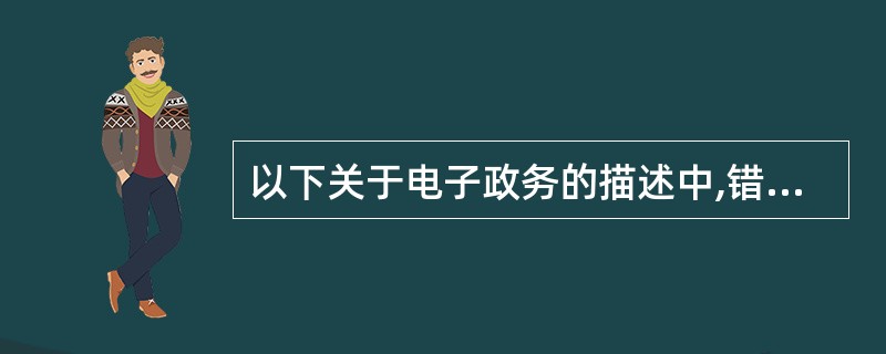 以下关于电子政务的描述中,错误的是( ) B.电子政务可以提高政府部门的依法行政