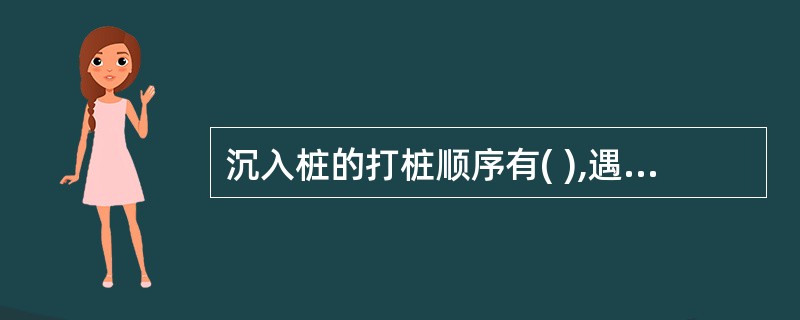 沉入桩的打桩顺序有( ),遇有多方向桩应设法减少变更桩基斜度或方向的作业次数,并