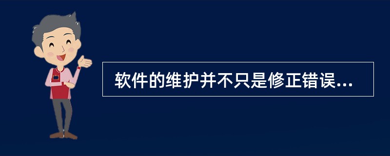  软件的维护并不只是修正错误。为了满足用户提出的修改现有功能、增加新功能以及一