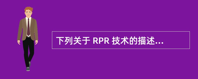 下列关于 RPR 技术的描述中,错误的是A 、 RPR 的内环用于传输数据分组,