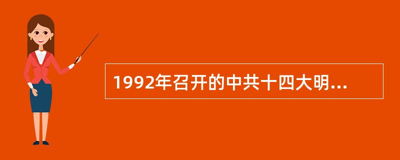 1992年召开的中共十四大明确提出,我国经济体制改革的目标是建立( )