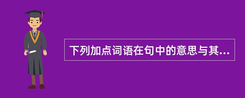 下列加点词语在句中的意思与其他三项不同的一项是( )( 3 分)A .“好读书,