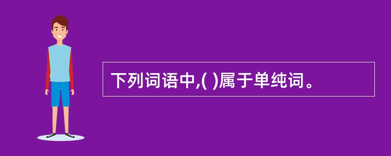 下列词语中,( )属于单纯词。