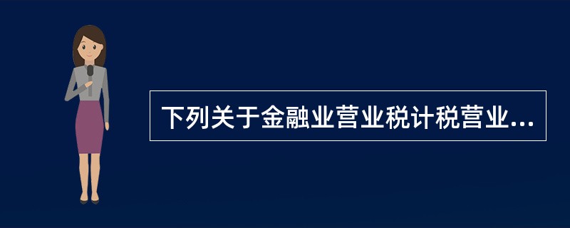 下列关于金融业营业税计税营业额的确定方法中,符合营业税法律制度规定的是( )。