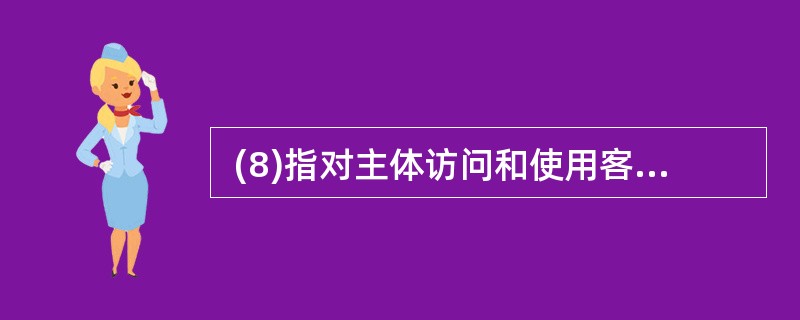  (8)指对主体访问和使用客体的情况进行记录和审查,以保证安全规则被正确执行,