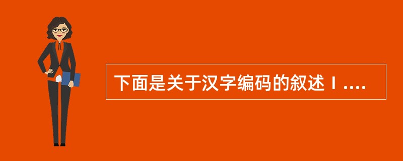 下面是关于汉字编码的叙述Ⅰ.在不同的汉字输入法中,同一个汉字的输入码通常不同Ⅱ