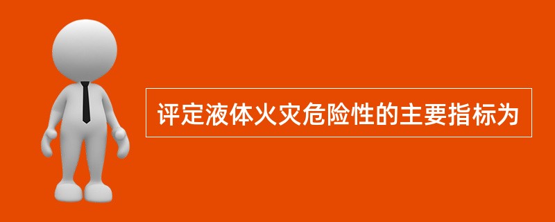 评定液体火灾危险性的主要指标为