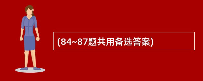 (84~87题共用备选答案)