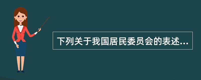 下列关于我国居民委员会的表述,正确的有()。