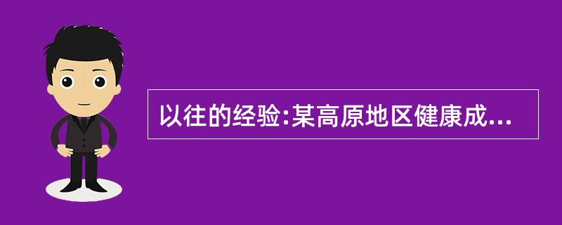 以往的经验:某高原地区健康成年男子的红细胞数不低于一般健康成年男子的红细胞数。某