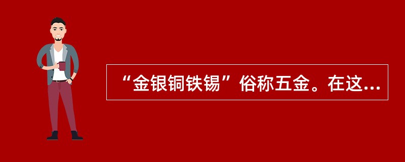 “金银铜铁锡”俗称五金。在这五种金属中,金属活动性最强的是