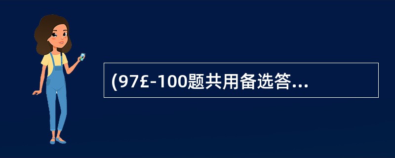 (97£­100题共用备选答案)第97题: