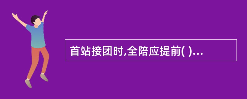 首站接团时,全陪应提前( )分钟到接站地点与地陪一起迎接旅游团。