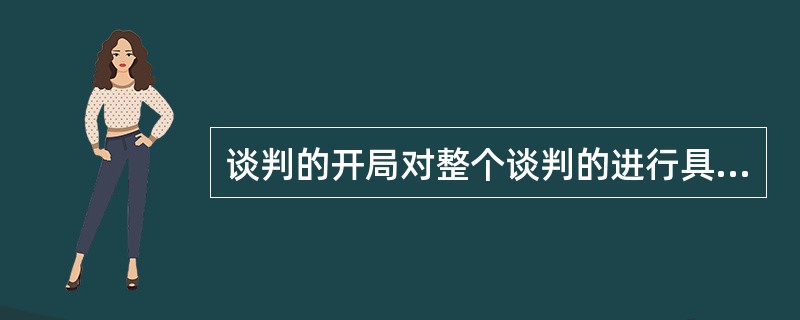 谈判的开局对整个谈判的进行具有举足轻重的影响,因此谈判人员在开局阶段,首先应该(