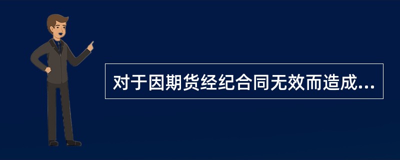 对于因期货经纪合同无效而造成客户经济损失的,在确定责任的承担时,应当遵循( )原