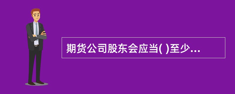 期货公司股东会应当( )至少召开一次会议。