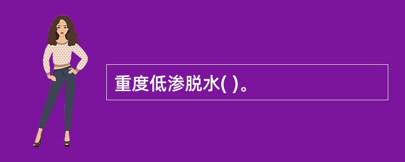 重度低渗脱水( )。