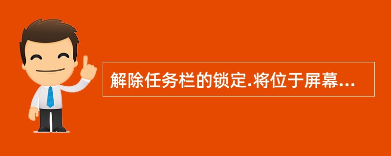 解除任务栏的锁定.将位于屏幕底部的任务栏到屏幕上边。