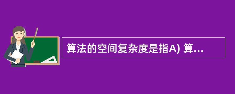 算法的空间复杂度是指A) 算法在执行过程中所需要的计算机存储空间B) 算法所处理