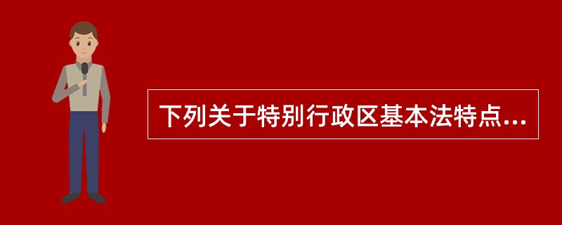 下列关于特别行政区基本法特点的表述,不正确的是