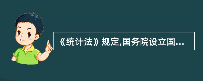 《统计法》规定,国务院设立国家统计局,负责组织领导和协调全国的统计工作。