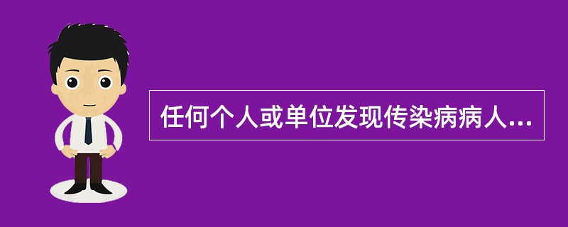 任何个人或单位发现传染病病人或疑似病人时,应及时报告给