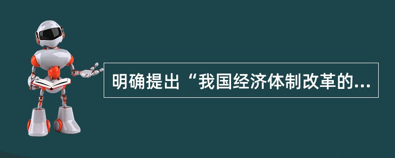 明确提出“我国经济体制改革的目标是建立社会主义市场经济体制”这一内容的时间是在党