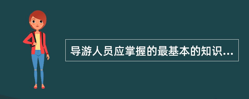 导游人员应掌握的最基本的知识是( )。