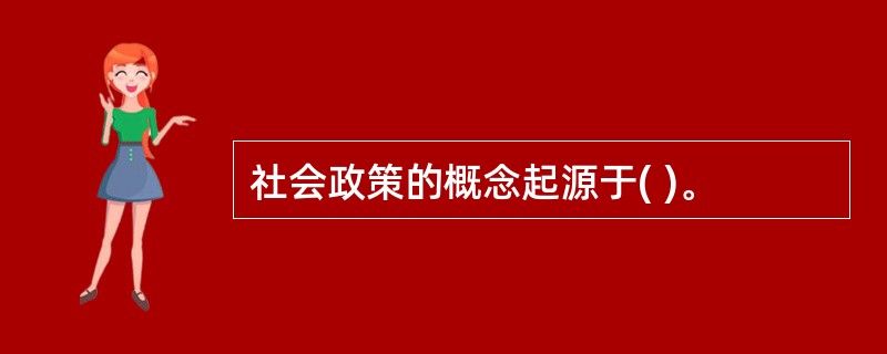 社会政策的概念起源于( )。