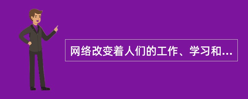 网络改变着人们的工作、学习和生活方式,尤其对青少年成长产生着深刻的影响。请你从信