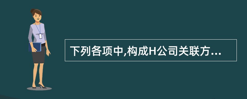下列各项中,构成H公司关联方的有( )。