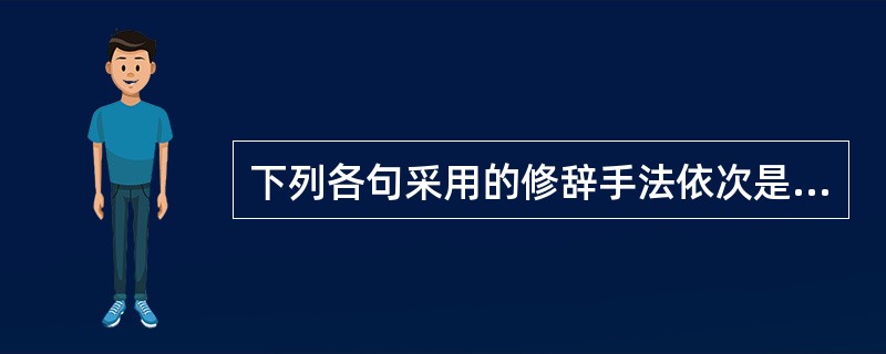 下列各句采用的修辞手法依次是 ( ) (1)芦苇,一片片,一蔟蔟,远看犹如一朵朵