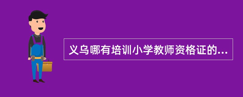 义乌哪有培训小学教师资格证的地方啊