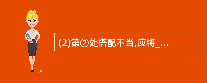 (2)第②处搭配不当,应将_________改为___________。