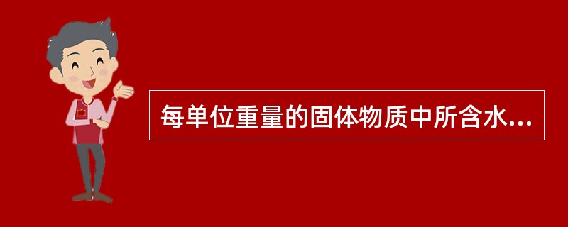 每单位重量的固体物质中所含水分是( )