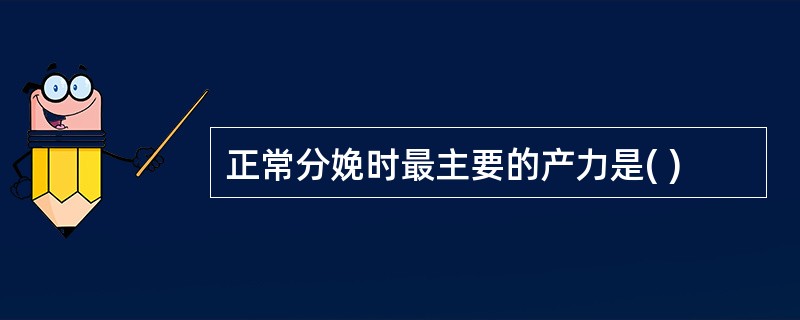 正常分娩时最主要的产力是( )