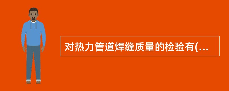 对热力管道焊缝质量的检验有( )等几种方法A . 表面质量检验B . 无损检验