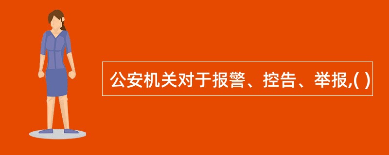 公安机关对于报警、控告、举报,( )
