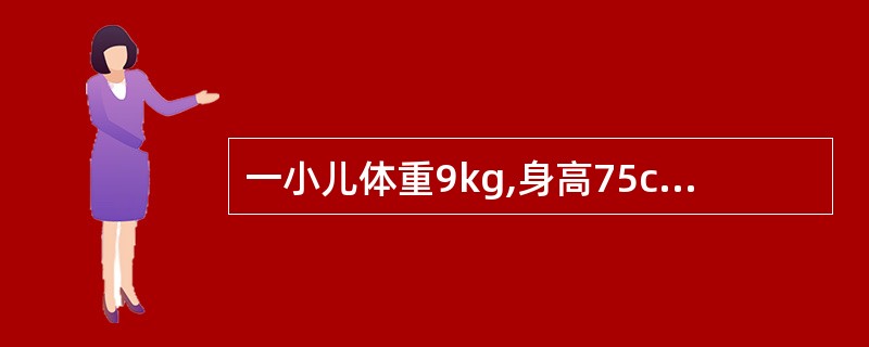 一小儿体重9kg,身高75cm,头围46cm,此小儿的年龄是( )。