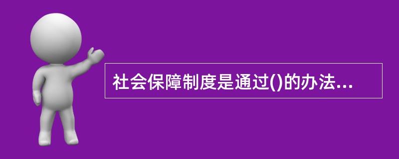 社会保障制度是通过()的办法筹集资金,国家对生活水平达不到最低标准者实行救助,对