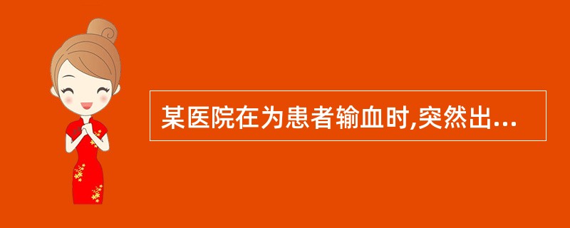 某医院在为患者输血时,突然出现溶血性反应的可疑现象,遂立即停止输血,用静脉注射生