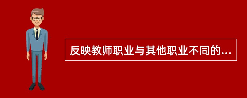 反映教师职业与其他职业不同的本质特征是( )