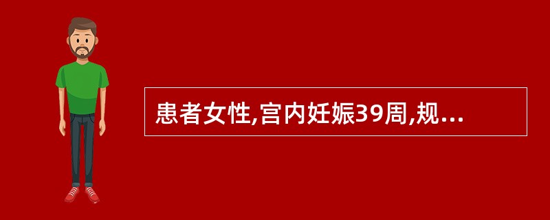 患者女性,宫内妊娠39周,规律宫缩l3小时,阴道流水6小时,急诊人院,查体:宫高