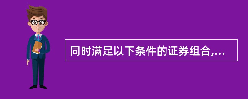 同时满足以下条件的证券组合,称为有效组合:( )。