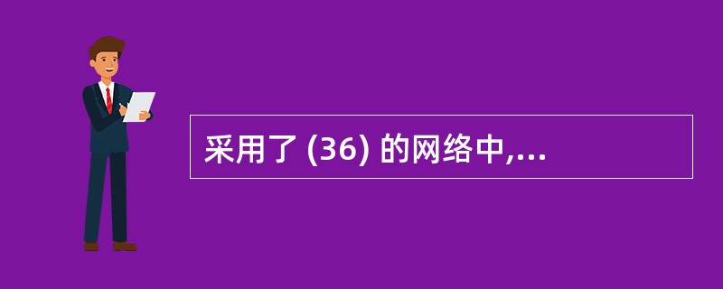 采用了 (36) 的网络中,工作站在发送数据之前,要检查网络是否空闲,只有在网