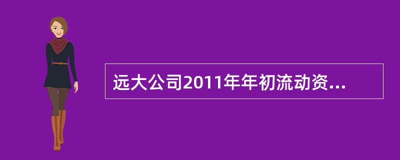 远大公司2011年年初流动资产总额为1000万元(其中有20%属于金融性流动资产