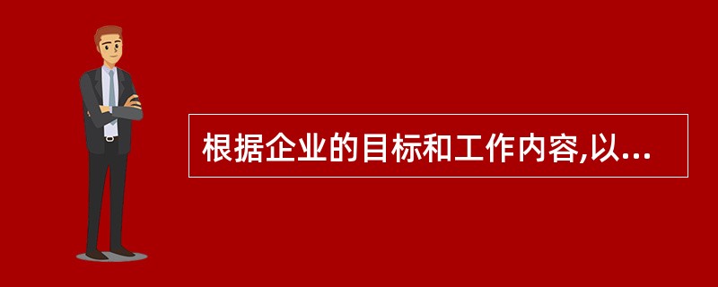 根据企业的目标和工作内容,以及部门的目标和工作内容,确定每个岗位的目标责任和工作